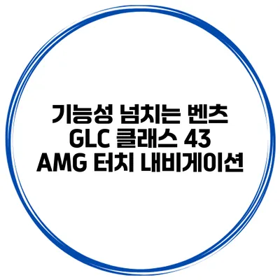 기능성 넘치는 벤츠 GLC 클래스 43 AMG 터치 내비게이션