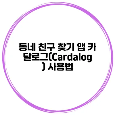 동네 친구 찾기 앱 카달로그(Cardalog) 사용법