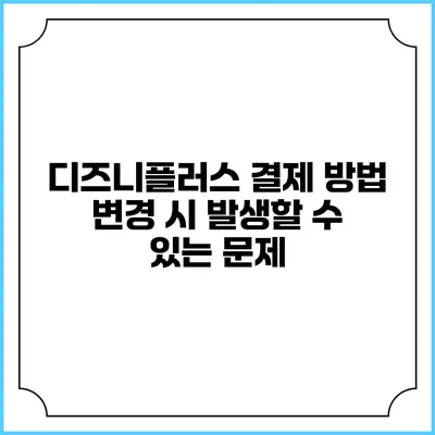 디즈니플러스 결제 방법 변경 시 발생할 수 있는 문제