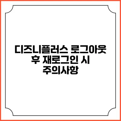 디즈니플러스 로그아웃 후 재로그인 시 주의사항