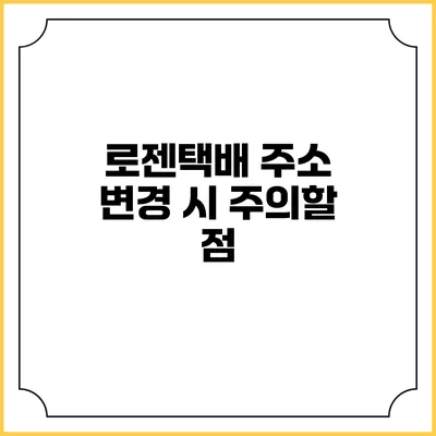 로젠택배 주소 변경 시 주의할 점