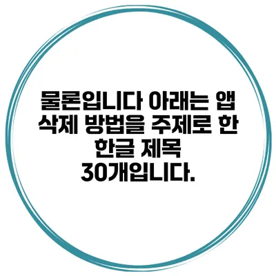 물론입니다 아래는 앱 삭제 방법을 주제로 한 한글 제목 30개입니다.