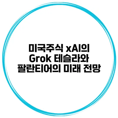 미국주식 xAI의 Grok 테슬라와 팔란티어의 미래 전망