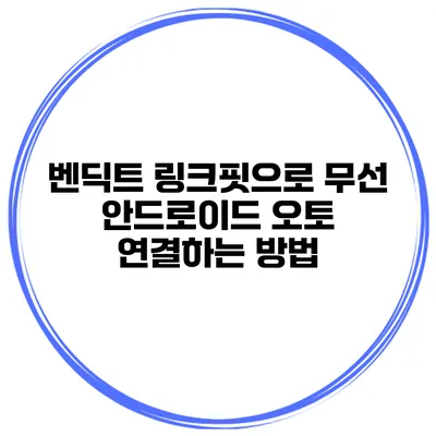 벤딕트 링크핏으로 무선 안드로이드 오토 연결하는 방법