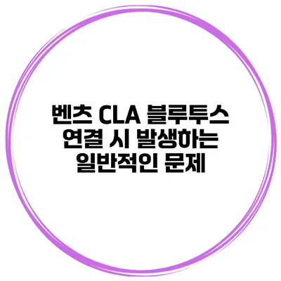 벤츠 CLA 블루투스 연결 시 발생하는 일반적인 문제