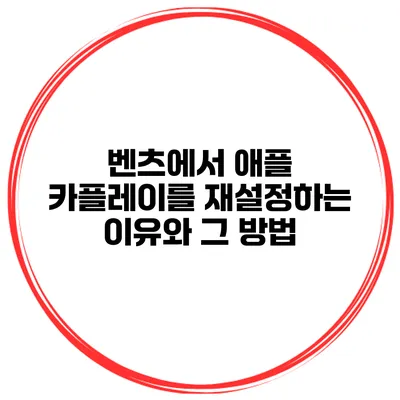 벤츠에서 애플 카플레이를 재설정하는 이유와 그 방법