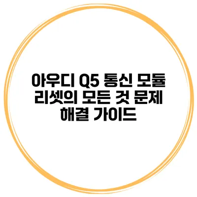 아우디 Q5 통신 모듈 리셋의 모든 것 문제 해결 가이드