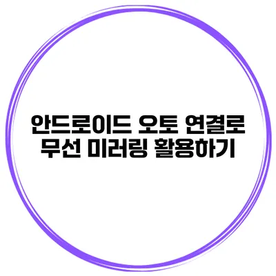 안드로이드 오토 연결로 무선 미러링 활용하기