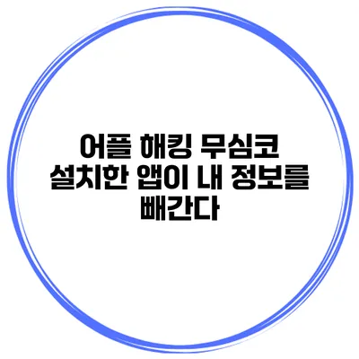 어플 해킹 무심코 설치한 앱이 내 정보를 빼간다?