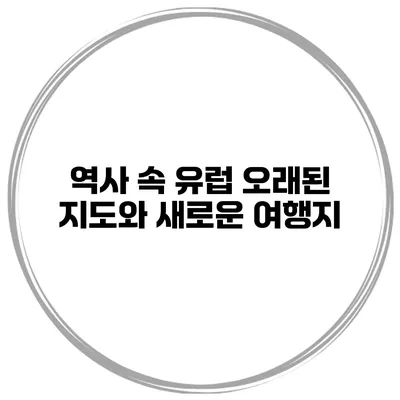 역사 속 유럽 오래된 지도와 새로운 여행지