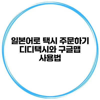 일본어로 택시 주문하기 디디택시와 구글맵 사용법