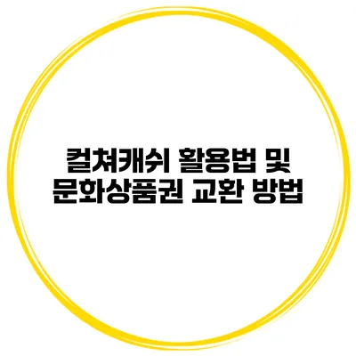 컬쳐캐쉬 활용법 및 문화상품권 교환 방법