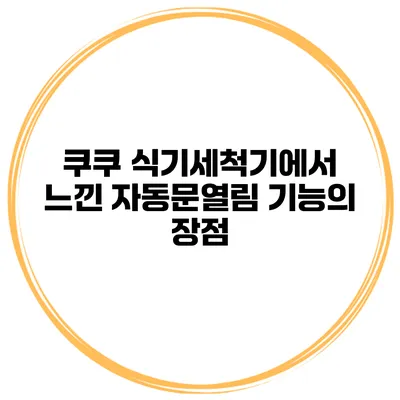 쿠쿠 식기세척기에서 느낀 자동문열림 기능의 장점
