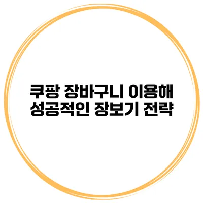 쿠팡 장바구니 이용해 성공적인 장보기 전략