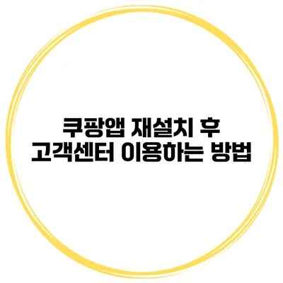쿠팡앱 재설치 후 고객센터 이용하는 방법