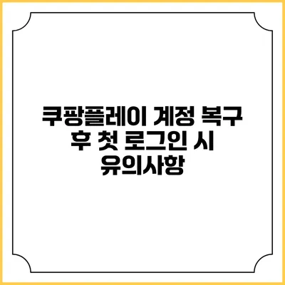 쿠팡플레이 계정 복구 후 첫 로그인 시 유의사항