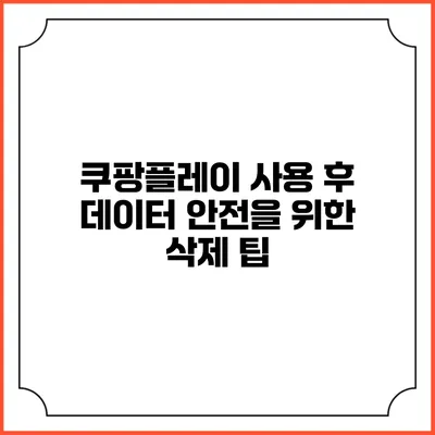 쿠팡플레이 사용 후 데이터 안전을 위한 삭제 팁