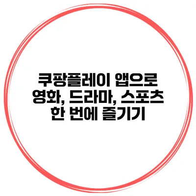 쿠팡플레이 앱으로 영화, 드라마, 스포츠 한 번에 즐기기