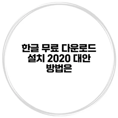 한글 무료 다운로드 설치 2020 대안 방법은?